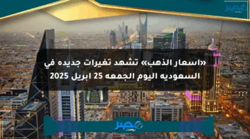 «أسعار الذهب» تشهد تغيرات جديدة في السعودية اليوم الجمعة 25 أبريل 2025